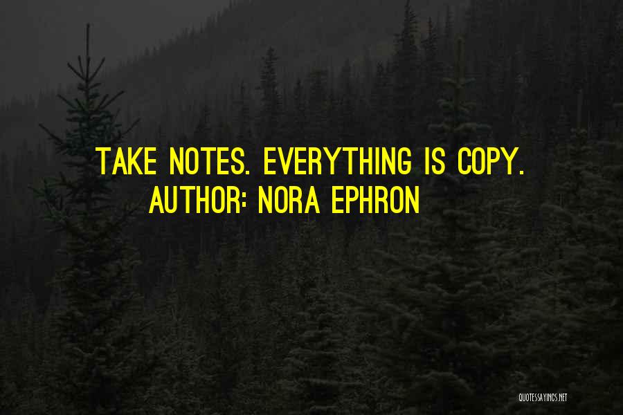 Nora Ephron Quotes: Take Notes. Everything Is Copy.