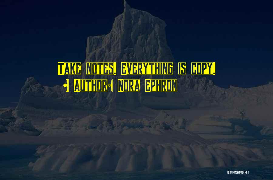 Nora Ephron Quotes: Take Notes. Everything Is Copy.