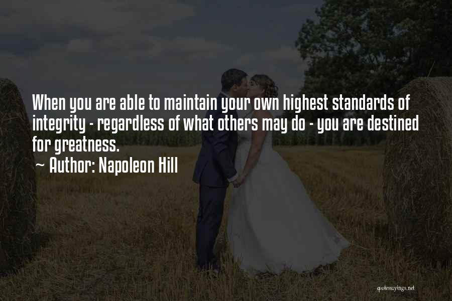 Napoleon Hill Quotes: When You Are Able To Maintain Your Own Highest Standards Of Integrity - Regardless Of What Others May Do -