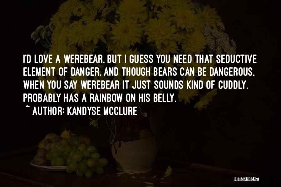 Kandyse McClure Quotes: I'd Love A Werebear. But I Guess You Need That Seductive Element Of Danger. And Though Bears Can Be Dangerous,