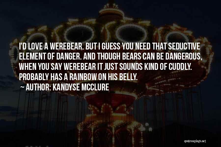 Kandyse McClure Quotes: I'd Love A Werebear. But I Guess You Need That Seductive Element Of Danger. And Though Bears Can Be Dangerous,