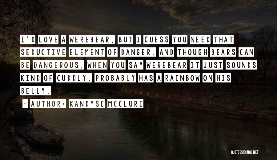 Kandyse McClure Quotes: I'd Love A Werebear. But I Guess You Need That Seductive Element Of Danger. And Though Bears Can Be Dangerous,