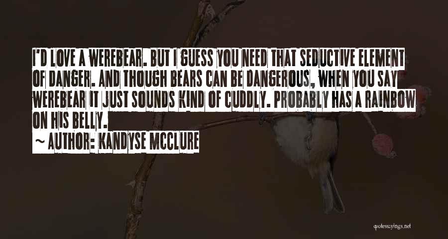 Kandyse McClure Quotes: I'd Love A Werebear. But I Guess You Need That Seductive Element Of Danger. And Though Bears Can Be Dangerous,