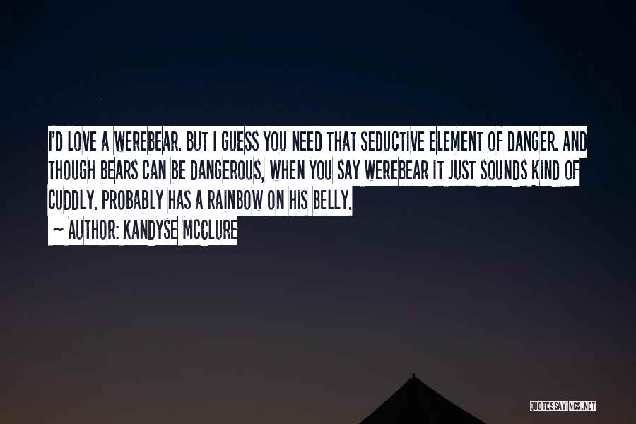 Kandyse McClure Quotes: I'd Love A Werebear. But I Guess You Need That Seductive Element Of Danger. And Though Bears Can Be Dangerous,