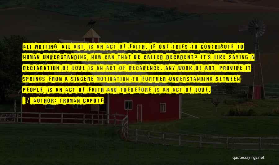 Truman Capote Quotes: All Writing, All Art, Is An Act Of Faith. If One Tries To Contribute To Human Understanding, How Can That