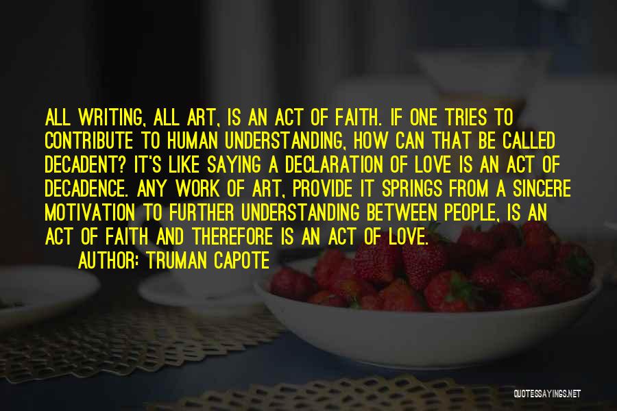 Truman Capote Quotes: All Writing, All Art, Is An Act Of Faith. If One Tries To Contribute To Human Understanding, How Can That