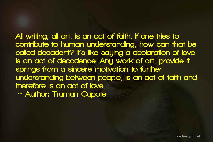 Truman Capote Quotes: All Writing, All Art, Is An Act Of Faith. If One Tries To Contribute To Human Understanding, How Can That