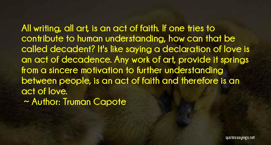 Truman Capote Quotes: All Writing, All Art, Is An Act Of Faith. If One Tries To Contribute To Human Understanding, How Can That