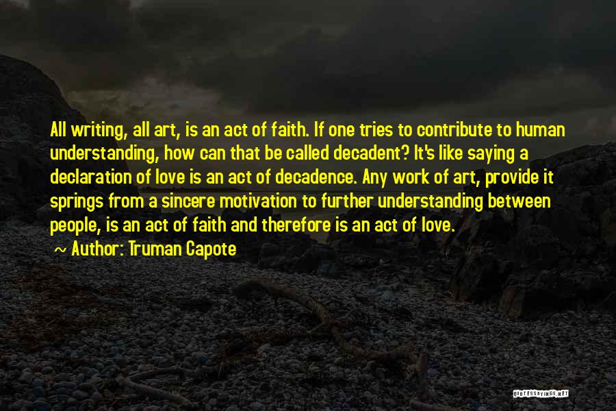 Truman Capote Quotes: All Writing, All Art, Is An Act Of Faith. If One Tries To Contribute To Human Understanding, How Can That