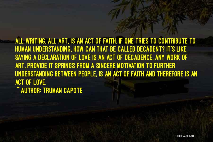 Truman Capote Quotes: All Writing, All Art, Is An Act Of Faith. If One Tries To Contribute To Human Understanding, How Can That