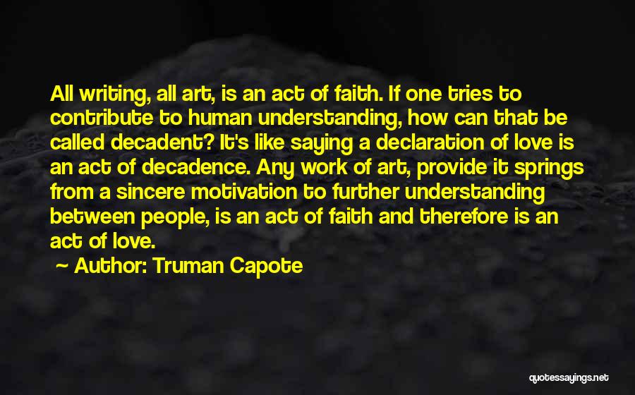 Truman Capote Quotes: All Writing, All Art, Is An Act Of Faith. If One Tries To Contribute To Human Understanding, How Can That