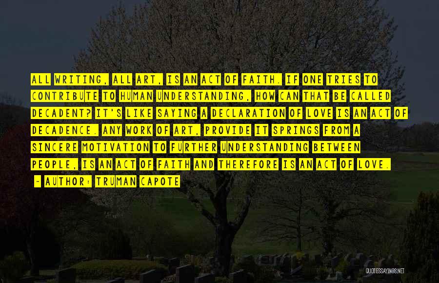 Truman Capote Quotes: All Writing, All Art, Is An Act Of Faith. If One Tries To Contribute To Human Understanding, How Can That