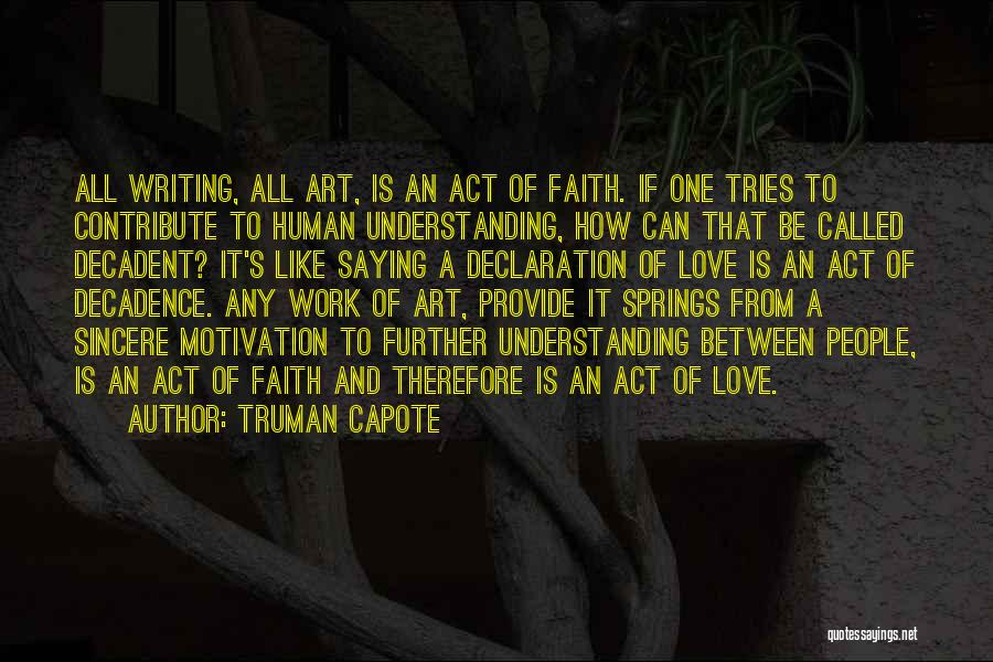 Truman Capote Quotes: All Writing, All Art, Is An Act Of Faith. If One Tries To Contribute To Human Understanding, How Can That