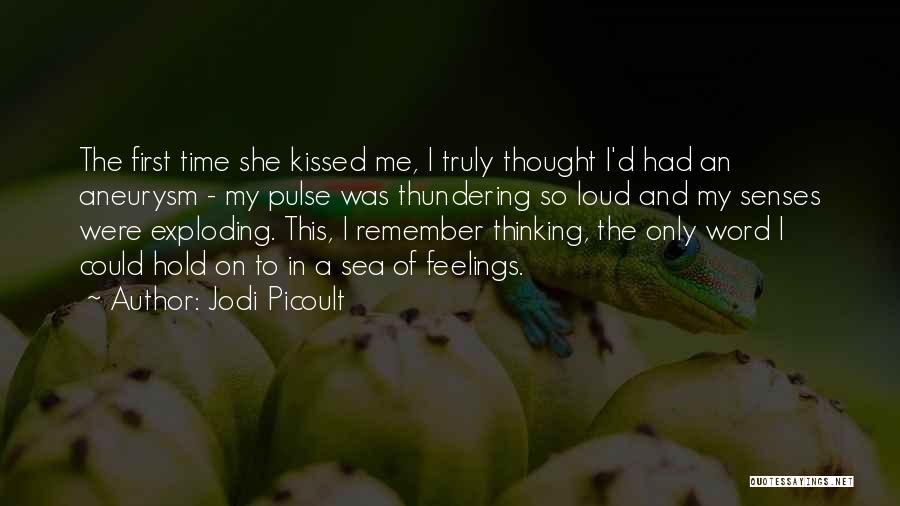 Jodi Picoult Quotes: The First Time She Kissed Me, I Truly Thought I'd Had An Aneurysm - My Pulse Was Thundering So Loud