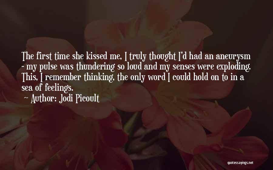 Jodi Picoult Quotes: The First Time She Kissed Me, I Truly Thought I'd Had An Aneurysm - My Pulse Was Thundering So Loud