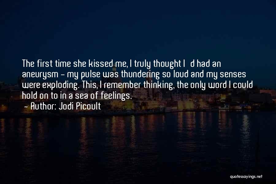 Jodi Picoult Quotes: The First Time She Kissed Me, I Truly Thought I'd Had An Aneurysm - My Pulse Was Thundering So Loud