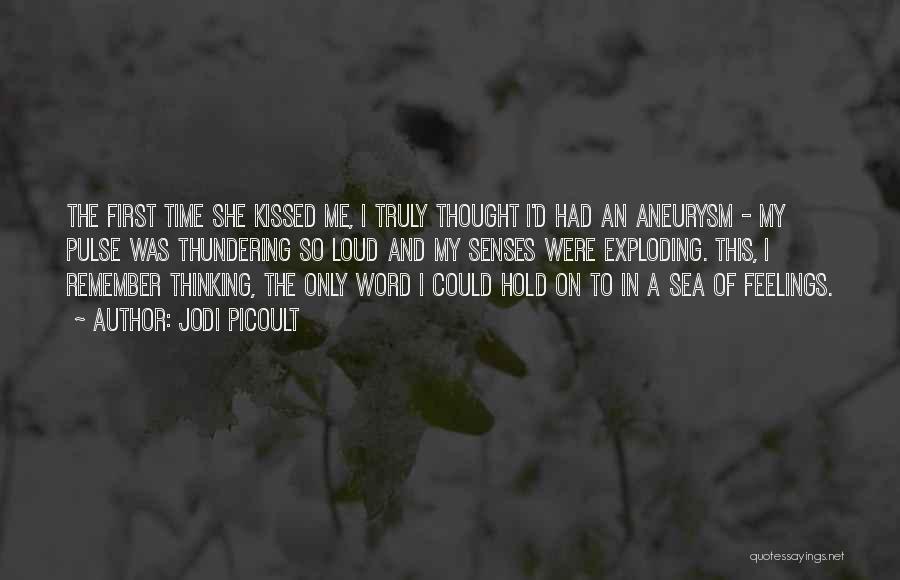 Jodi Picoult Quotes: The First Time She Kissed Me, I Truly Thought I'd Had An Aneurysm - My Pulse Was Thundering So Loud