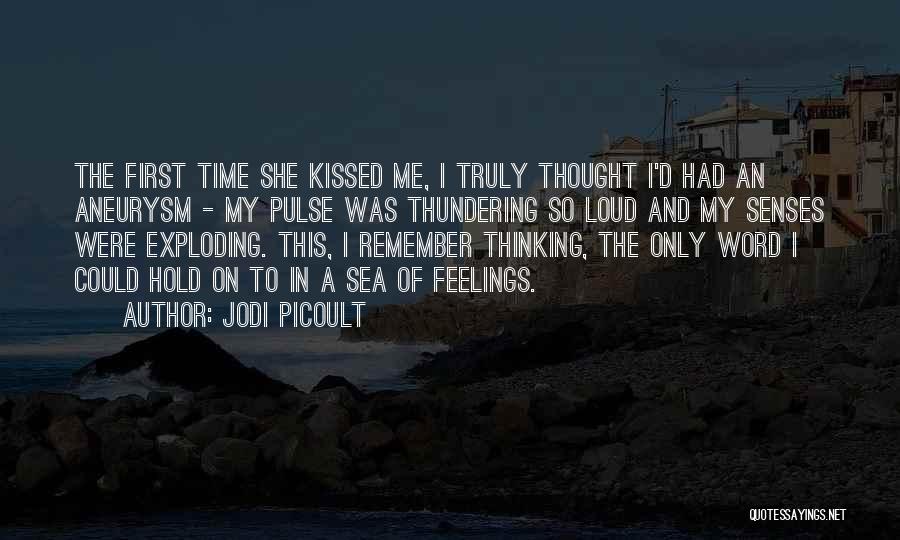 Jodi Picoult Quotes: The First Time She Kissed Me, I Truly Thought I'd Had An Aneurysm - My Pulse Was Thundering So Loud