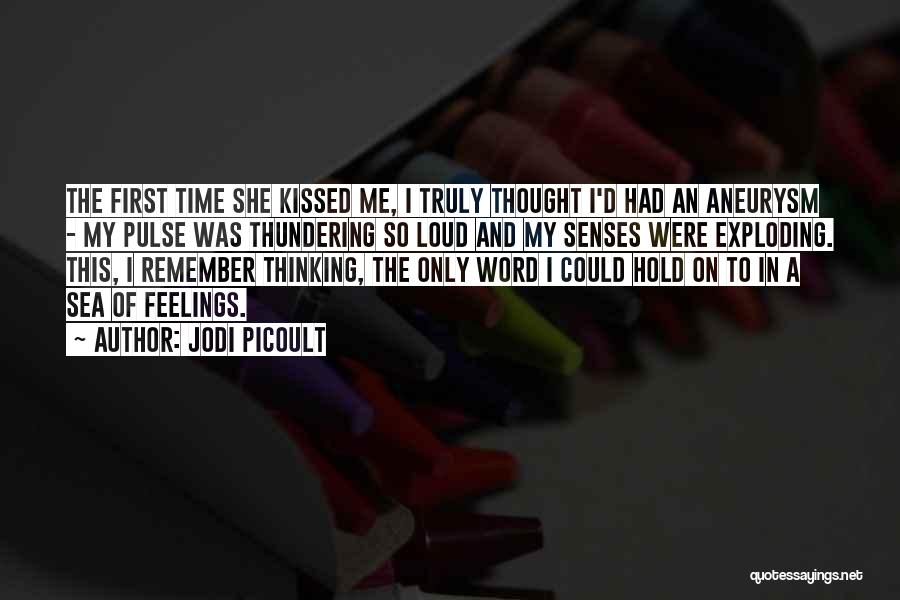 Jodi Picoult Quotes: The First Time She Kissed Me, I Truly Thought I'd Had An Aneurysm - My Pulse Was Thundering So Loud