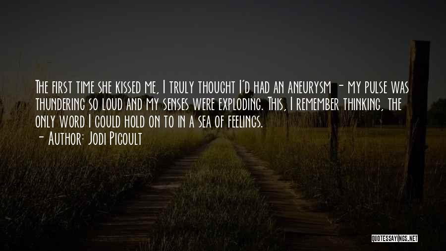 Jodi Picoult Quotes: The First Time She Kissed Me, I Truly Thought I'd Had An Aneurysm - My Pulse Was Thundering So Loud