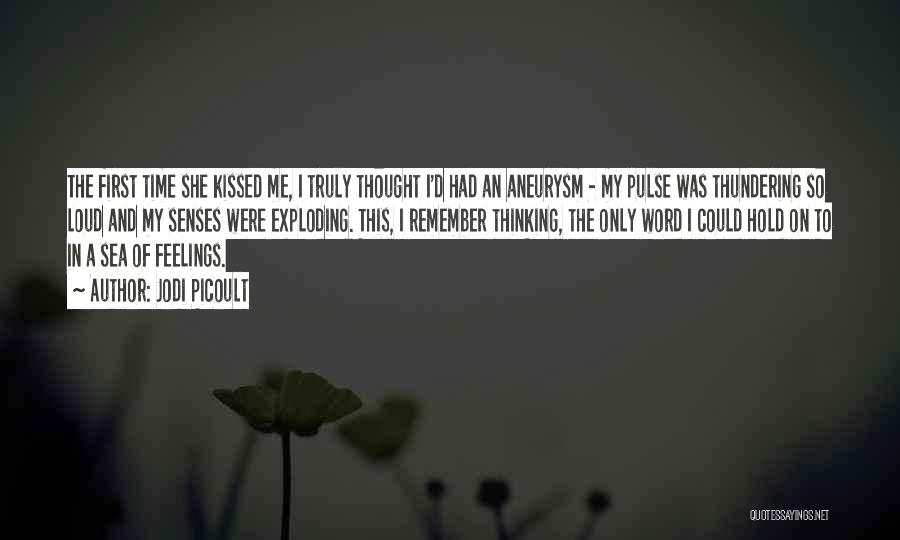 Jodi Picoult Quotes: The First Time She Kissed Me, I Truly Thought I'd Had An Aneurysm - My Pulse Was Thundering So Loud