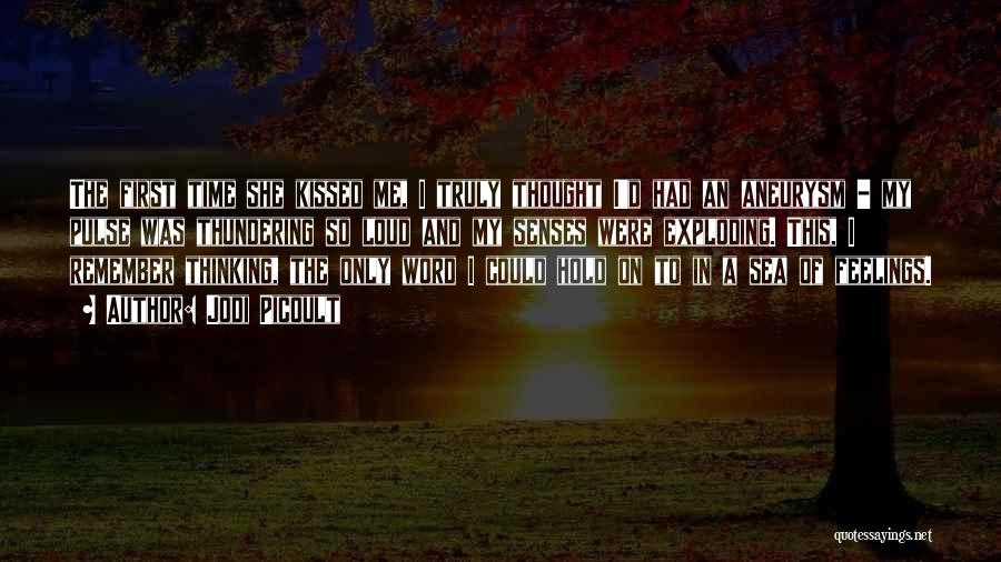 Jodi Picoult Quotes: The First Time She Kissed Me, I Truly Thought I'd Had An Aneurysm - My Pulse Was Thundering So Loud