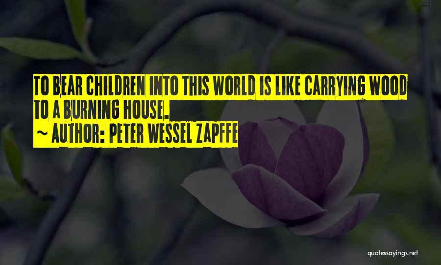 Peter Wessel Zapffe Quotes: To Bear Children Into This World Is Like Carrying Wood To A Burning House.