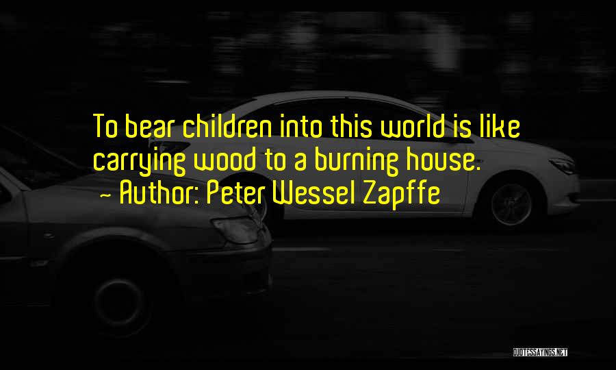 Peter Wessel Zapffe Quotes: To Bear Children Into This World Is Like Carrying Wood To A Burning House.