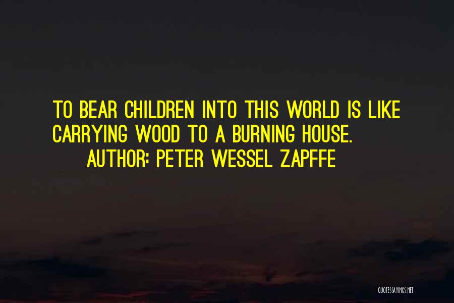 Peter Wessel Zapffe Quotes: To Bear Children Into This World Is Like Carrying Wood To A Burning House.