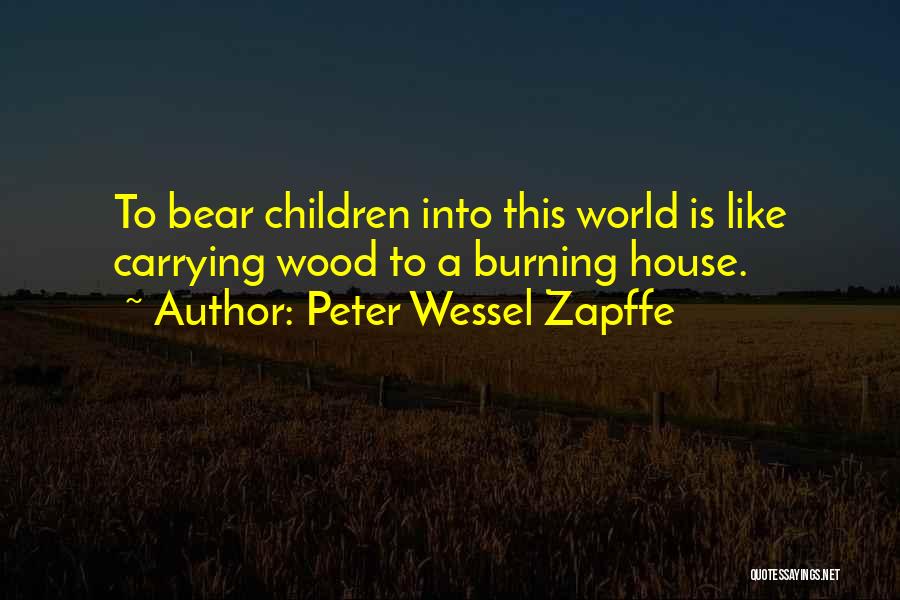 Peter Wessel Zapffe Quotes: To Bear Children Into This World Is Like Carrying Wood To A Burning House.