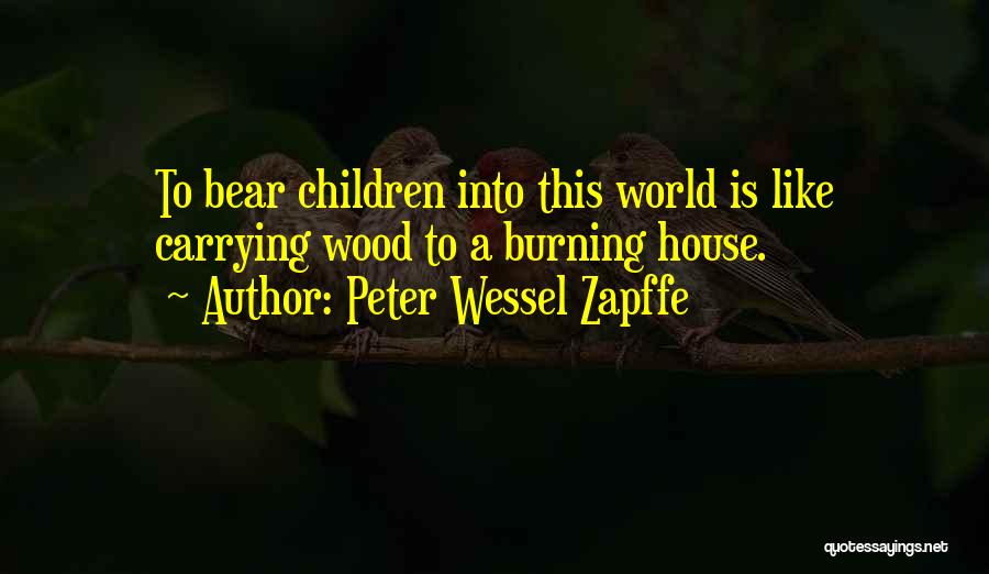 Peter Wessel Zapffe Quotes: To Bear Children Into This World Is Like Carrying Wood To A Burning House.