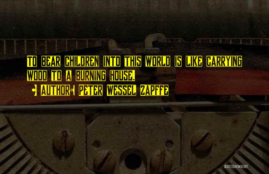 Peter Wessel Zapffe Quotes: To Bear Children Into This World Is Like Carrying Wood To A Burning House.