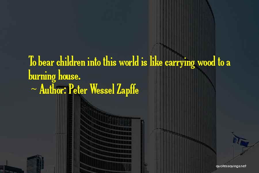 Peter Wessel Zapffe Quotes: To Bear Children Into This World Is Like Carrying Wood To A Burning House.