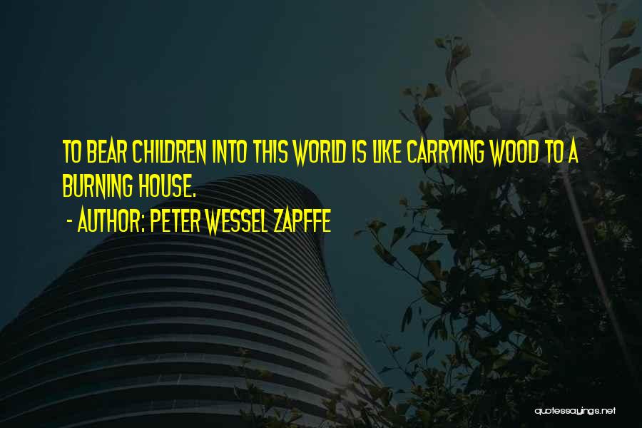 Peter Wessel Zapffe Quotes: To Bear Children Into This World Is Like Carrying Wood To A Burning House.