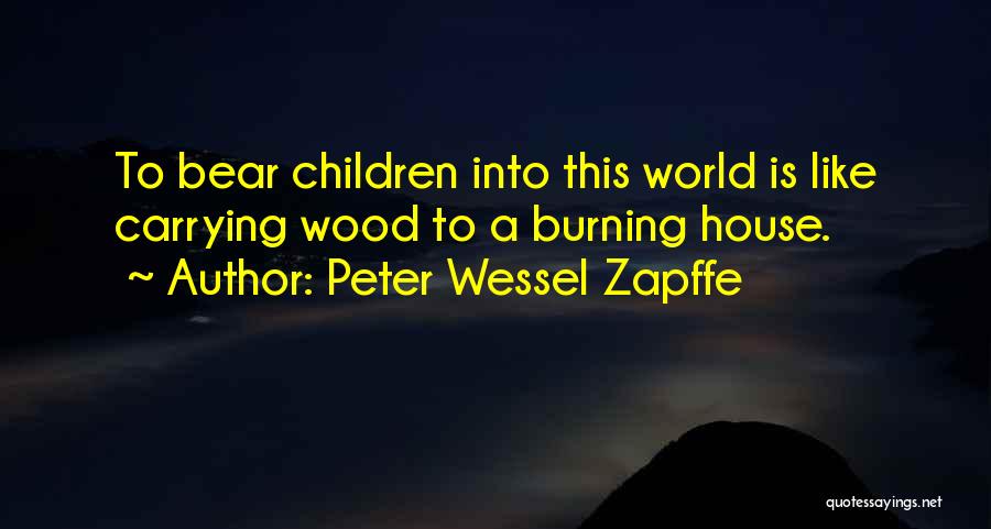 Peter Wessel Zapffe Quotes: To Bear Children Into This World Is Like Carrying Wood To A Burning House.
