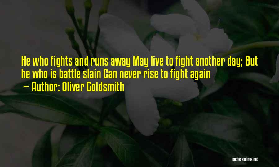 Oliver Goldsmith Quotes: He Who Fights And Runs Away May Live To Fight Another Day; But He Who Is Battle Slain Can Never