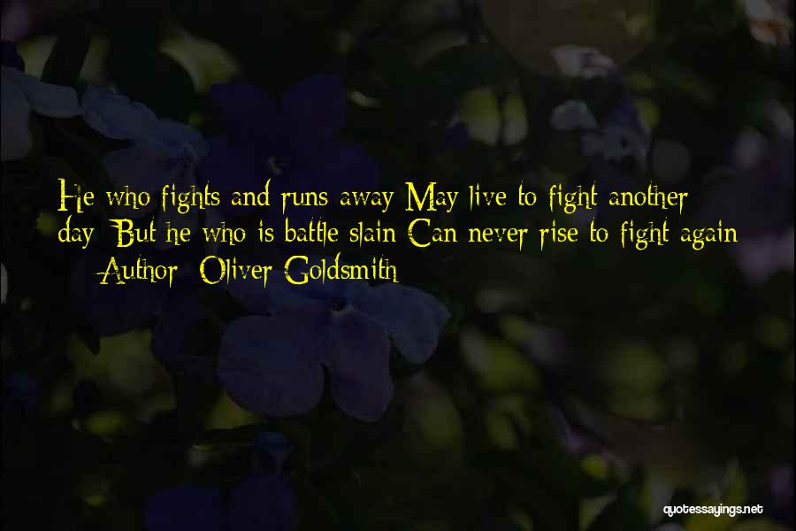 Oliver Goldsmith Quotes: He Who Fights And Runs Away May Live To Fight Another Day; But He Who Is Battle Slain Can Never