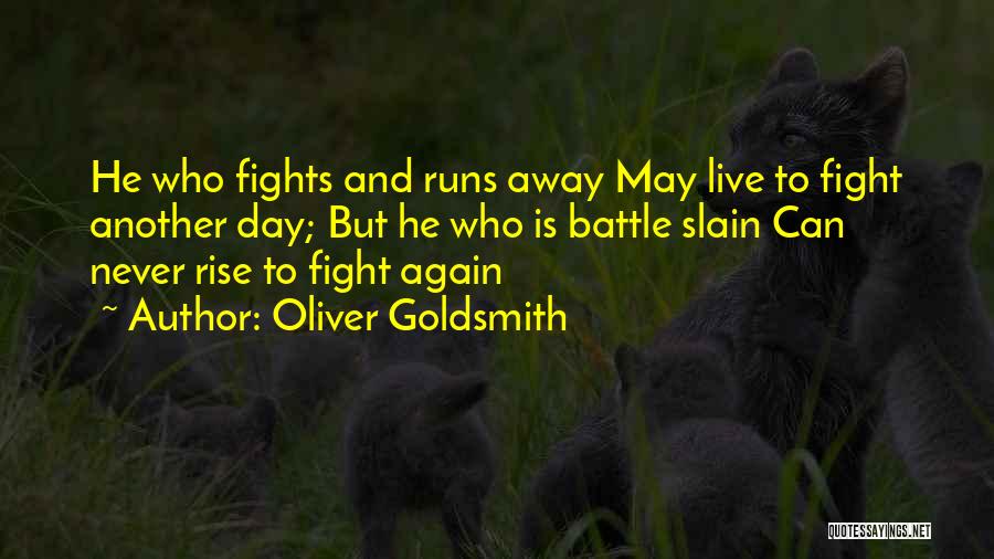 Oliver Goldsmith Quotes: He Who Fights And Runs Away May Live To Fight Another Day; But He Who Is Battle Slain Can Never