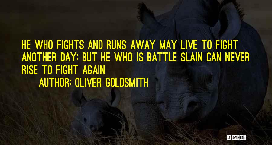 Oliver Goldsmith Quotes: He Who Fights And Runs Away May Live To Fight Another Day; But He Who Is Battle Slain Can Never