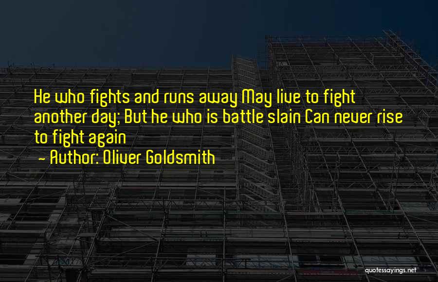 Oliver Goldsmith Quotes: He Who Fights And Runs Away May Live To Fight Another Day; But He Who Is Battle Slain Can Never