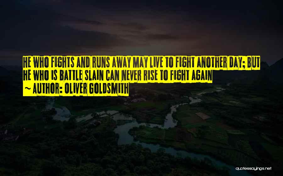 Oliver Goldsmith Quotes: He Who Fights And Runs Away May Live To Fight Another Day; But He Who Is Battle Slain Can Never