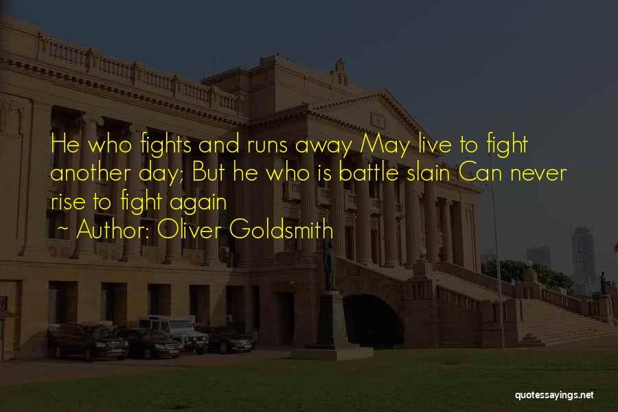 Oliver Goldsmith Quotes: He Who Fights And Runs Away May Live To Fight Another Day; But He Who Is Battle Slain Can Never