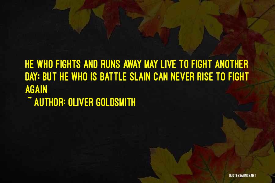 Oliver Goldsmith Quotes: He Who Fights And Runs Away May Live To Fight Another Day; But He Who Is Battle Slain Can Never