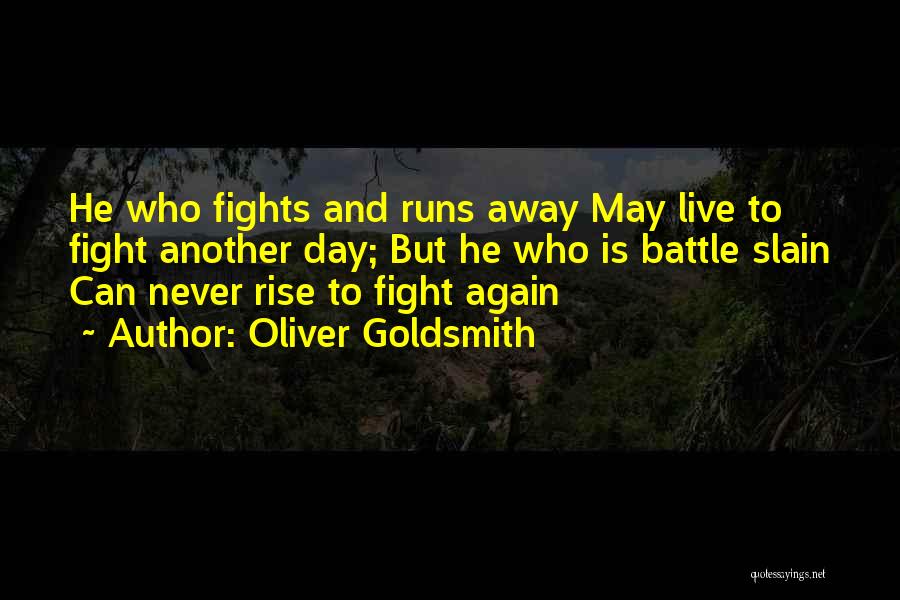 Oliver Goldsmith Quotes: He Who Fights And Runs Away May Live To Fight Another Day; But He Who Is Battle Slain Can Never