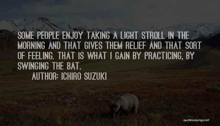 Ichiro Suzuki Quotes: Some People Enjoy Taking A Light Stroll In The Morning And That Gives Them Relief And That Sort Of Feeling.