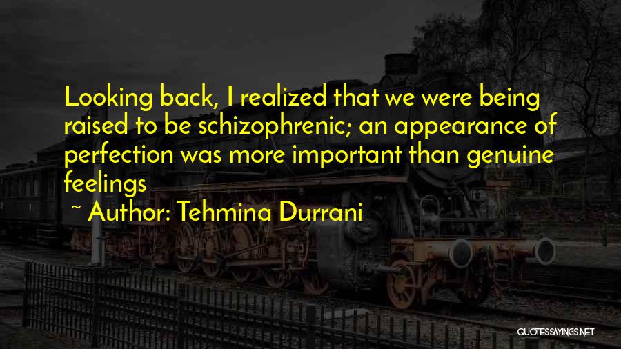 Tehmina Durrani Quotes: Looking Back, I Realized That We Were Being Raised To Be Schizophrenic; An Appearance Of Perfection Was More Important Than