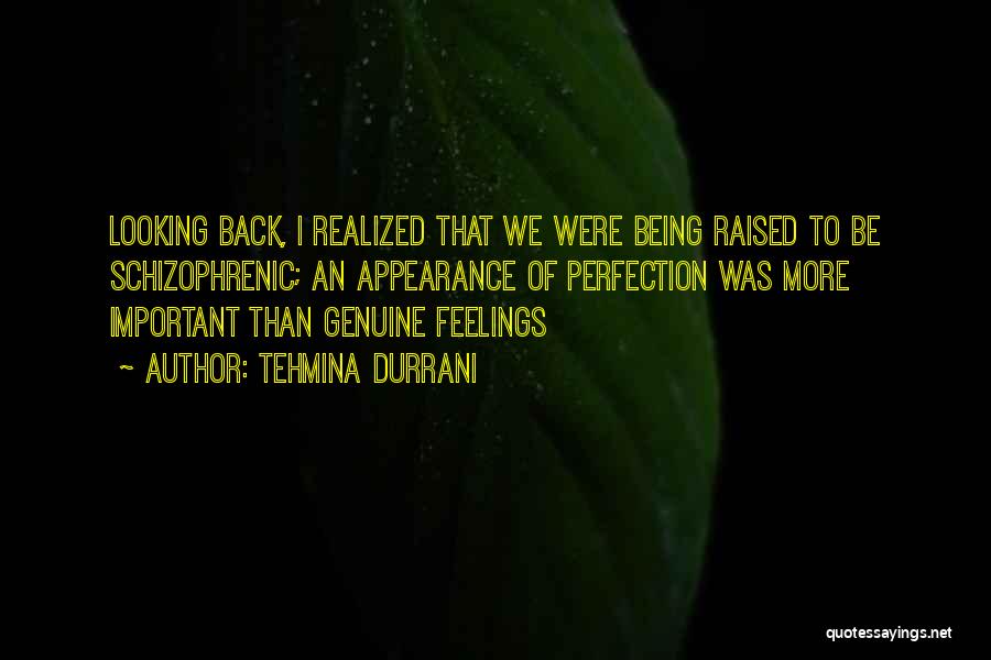 Tehmina Durrani Quotes: Looking Back, I Realized That We Were Being Raised To Be Schizophrenic; An Appearance Of Perfection Was More Important Than