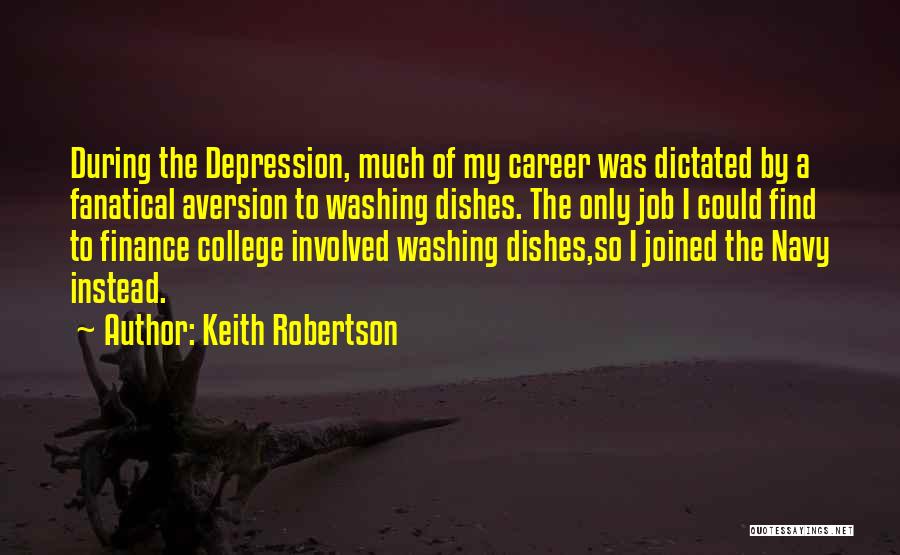 Keith Robertson Quotes: During The Depression, Much Of My Career Was Dictated By A Fanatical Aversion To Washing Dishes. The Only Job I