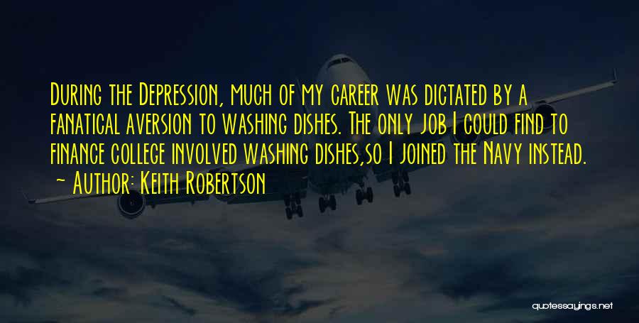 Keith Robertson Quotes: During The Depression, Much Of My Career Was Dictated By A Fanatical Aversion To Washing Dishes. The Only Job I