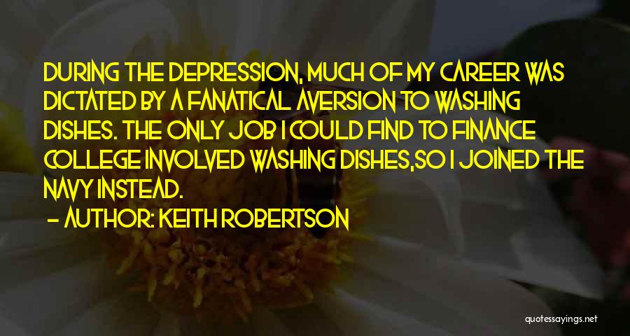 Keith Robertson Quotes: During The Depression, Much Of My Career Was Dictated By A Fanatical Aversion To Washing Dishes. The Only Job I